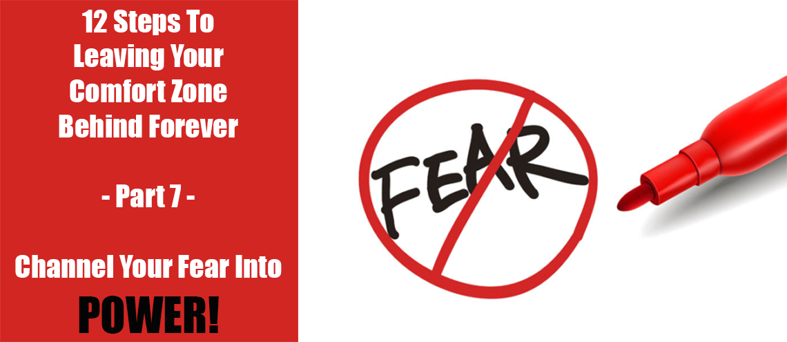 12 Steps To Leaving Your Comfort Zone Behind Forever – Part 7 – Channel Your Fear Into Power